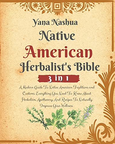 Native American Herbalist's Bible: A Modern Guide To Native American Traditions and Customs. Everything You Need To Know About Herbalism, Apothecary, And Recipes To Naturally Improve Your Wellness