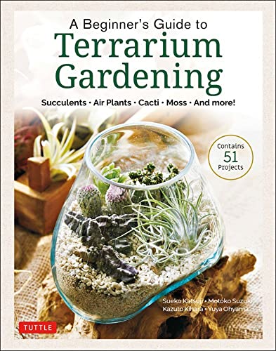A Beginner's Guide to Terrarium Gardening: Succulents, Air Plants, Cacti, Moss and More! Contains 51 Projects: Succulents, Air Plants, Cacti, Moss and More! (Contains 52 Projects)