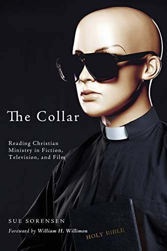 The Collar: Reading the Christian Ministry in Fiction, Television, and Film: Reading Christian Ministry in Fiction, Television, and Film