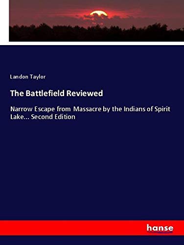The Battlefield Reviewed: Narrow Escape from Massacre by the Indians of Spirit Lake... Second Edition