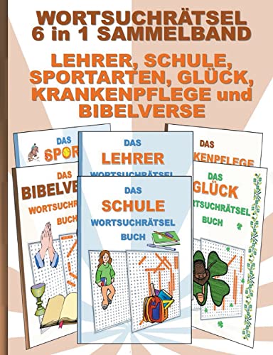 WORTSUCHRÄTSEL 6 in 1 SAMMELBAND LEHRER, SCHULE, SPORTARTEN, GLÜCK, KRANKENPFLEGE und BIBELVERSE: Rätsel Rätselbuch Suchsel Worträtsel Grundschule ... Seniorenbeschäftigung Demenz Schüler Schule