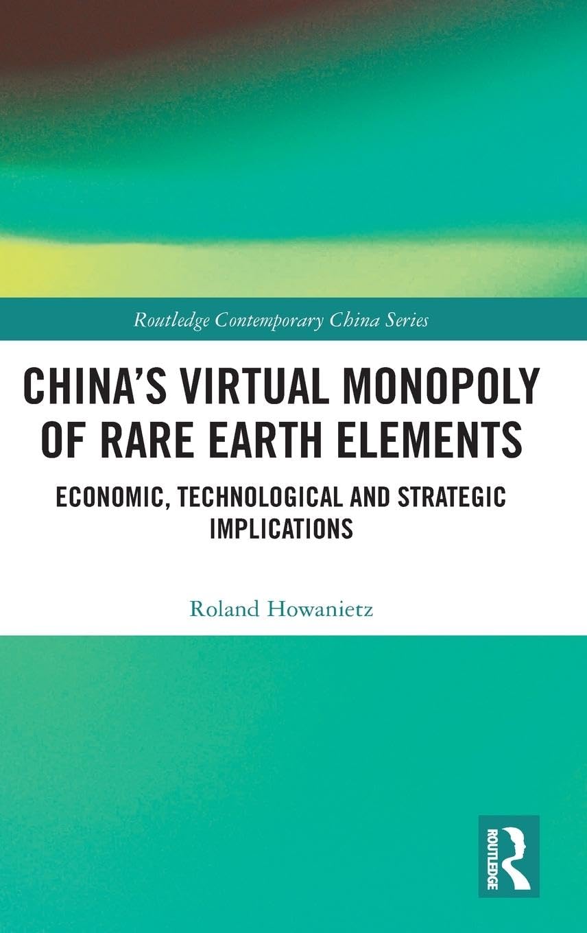 China's Virtual Monopoly of Rare Earth Elements: Economic, Technological and Strategic Implications (Routledge Contemporary China)