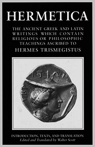 Hermetica, Vol. 1: The Ancient Greek and Latin Writings Which Contain Religious or Philosophic Teachings Ascribed to Hermes Trismegistus