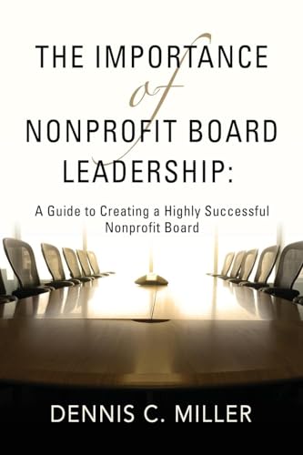 The Importance of Nonprofit Board Leadership: A Guide to Creating a Highly Successful Nonprofit Board