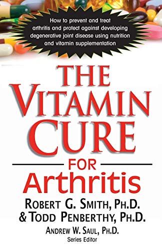 The Vitamin Cure for Arthritis: How to Prevent and Treat Arthritis and Protect Against Developing Degenerative Joint Disease Using Nutrition and Vitamin Supplementation