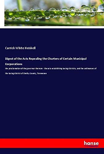 Digest of the Acts Repealing the Charters of Certain Municipal Corporations: the proclamation of the governor thereon - the acts establishing taxing ... taxing district of Shelby County, Tennessee