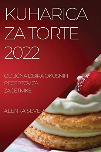 KUHARICA ZA TORTE 2022: ODLI¿NA IZBIRA OKUSNIH RECEPTOV ZA ZA¿ETNIKE