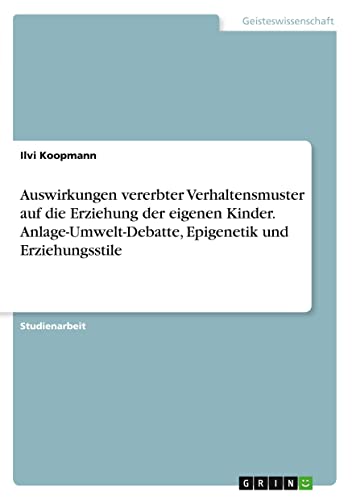 Auswirkungen vererbter Verhaltensmuster auf die Erziehung der eigenen Kinder. Anlage-Umwelt-Debatte, Epigenetik und Erziehungsstile