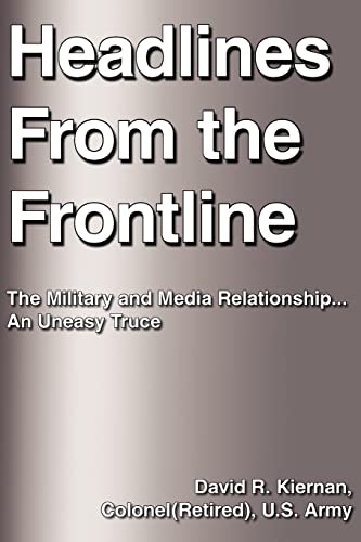 Headlines From the Frontline: The Military and Media Relationship...An Uneasy Truce