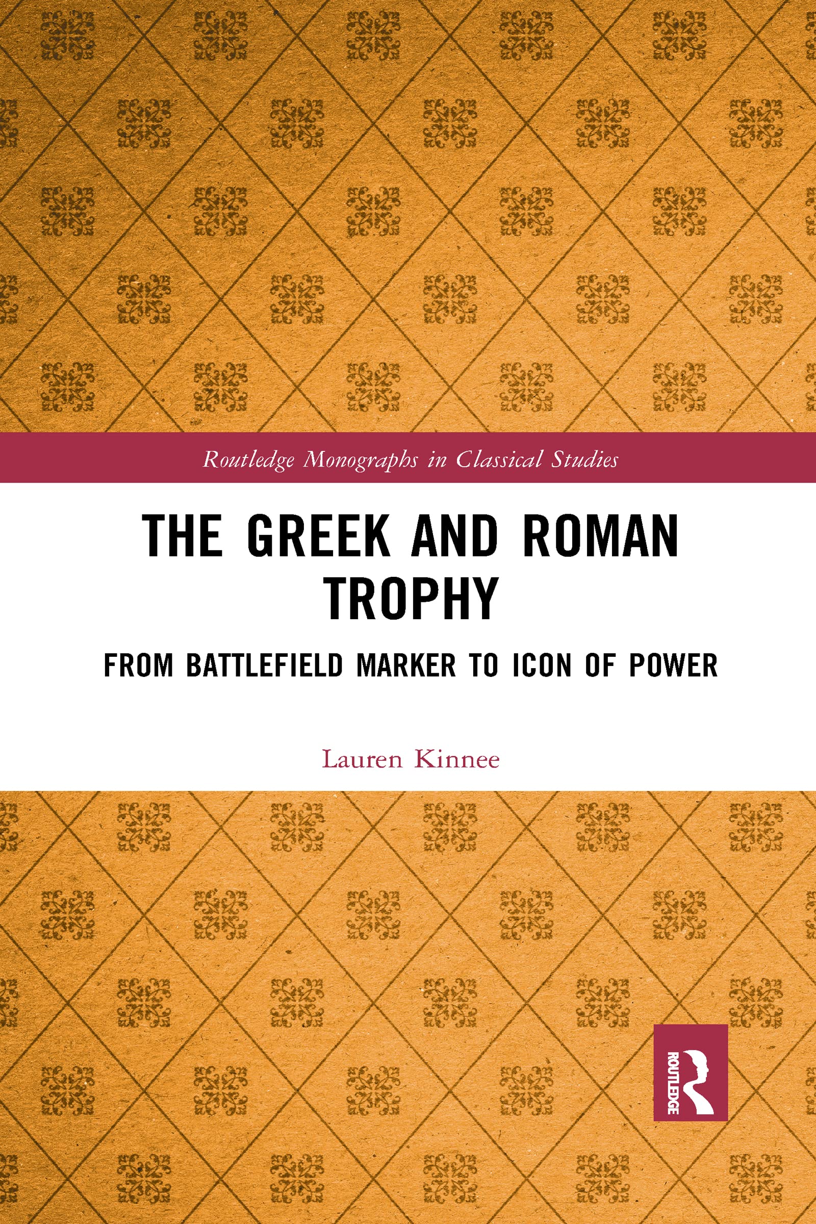 The Greek and Roman Trophy: From Battlefield Marker to Icon of Power (Routledge Monographs in Classical Studies)