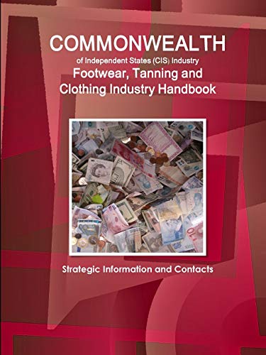 Commonwealth of Independent States (CIS) Industry: Footwear, Tanning and Clothing Industry Handbook - Strategic Information and Contacts (World Strategic and Business Information Library)