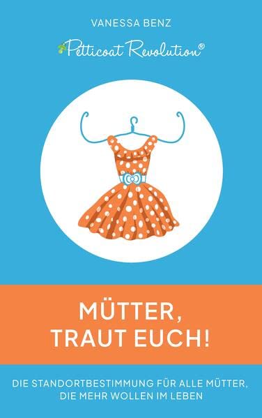 Petticoat Revolution: Mütter, traut Euch!: Die Standortbestimmung für alle Mütter, die mehr wollen im Leben