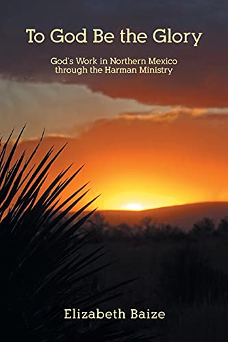 To God Be the Glory: God's Work in Northern Mexico through the Harman Ministry