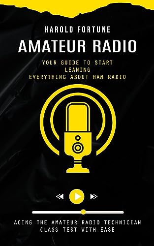 Amateur Radio: Your Guide to Start Leaning Everything About Ham Radio (Acing the Amateur Radio Technician Class Test With Ease)
