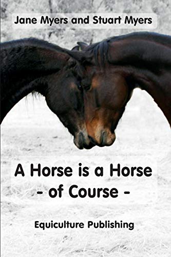 A horse is a horse - of course: Horse behaviour explained or What you really need to know about horses so that you don't make mistakes: A Guide to Equine Behaviour