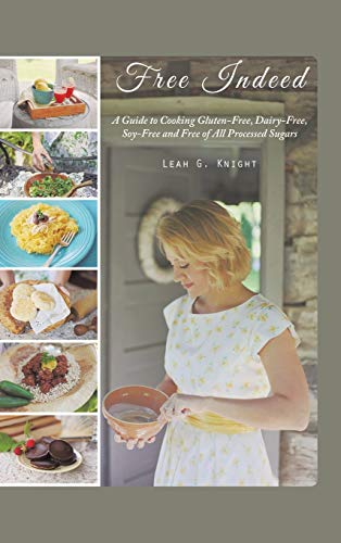 Free Indeed: A Guide to Cooking Gluten-Free, Dairy-Free, Soy-Free and Free of All Processed Sugars