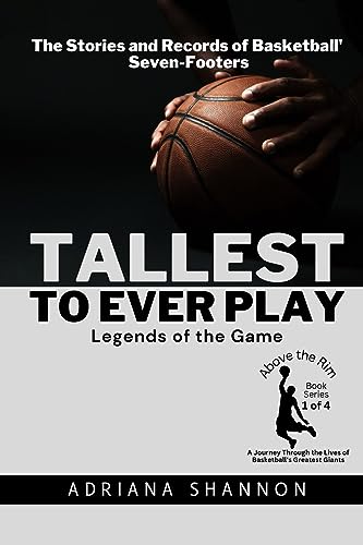 Tallest to Ever Play: The Stories and Records of Basketball's Seven-Footers (Above the Rim: A Journey Through the Lives of Basketball's Greatest Giants)