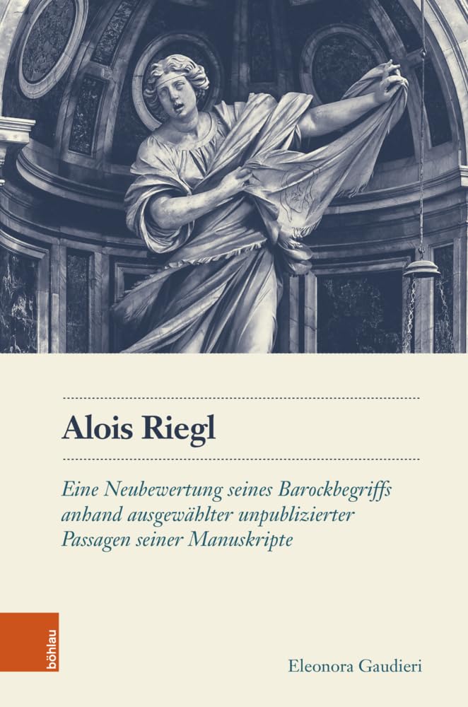 Alois Riegl: Eine Neubewertung seines Barockbegriffs anhand ausgewählter unpublizierter Passagen seiner Manuskripte (Schriftenreihe des Österreichischen Historischen Instituts in Rom)