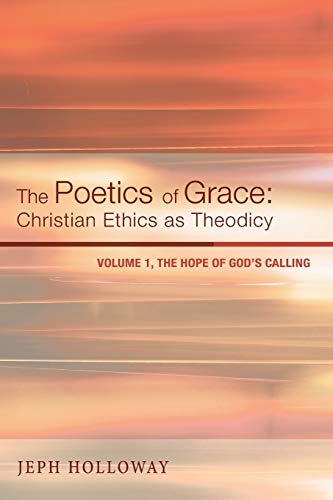 The Poetics of Grace: Christian Ethics as Theodicy: The Hope of God's Calling: Christian Ethics as Theodicy, Volume 1: The Hope of God's Calling