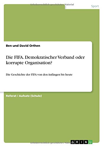 Die FIFA. Demokratischer Verband oder korrupte Organisation?: Die Geschichte der FIFA von den Anfängen bis heute