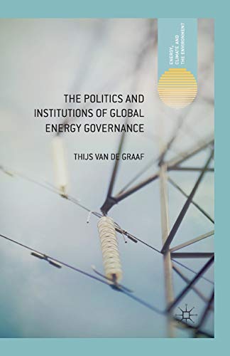 The Politics and Institutions of Global Energy Governance (Energy, Climate and the Environment)