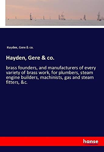 Hayden, Gere & co.: brass founders, and manufacturers of every variety of brass work, for plumbers, steam engine builders, machinists, gas and steam fitters, &c.