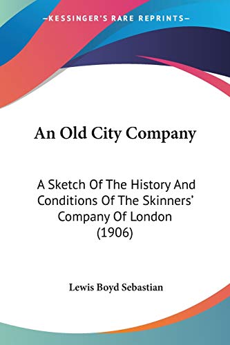 An Old City Company: A Sketch Of The History And Conditions Of The Skinners' Company Of London (1906)