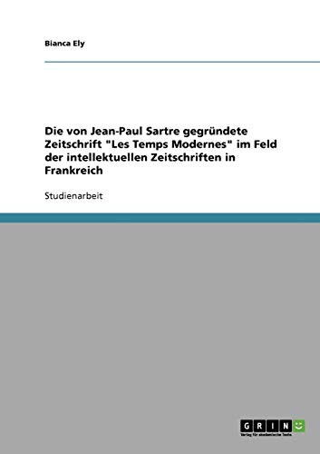 Die von Jean-Paul Sartre gegründete Zeitschrift Les Temps Modernes im Feld der intellektuellen Zeitschriften in Frankreich