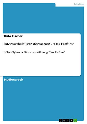 Intermediale Transformation - Das Parfum: In Tom Tykwers Literaturverfilmung Das Parfum