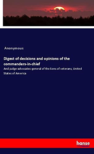 Digest of decisions and opinions of the commanders-in-chief: And judge-advocates-general of the Sons of veterans, United States of America