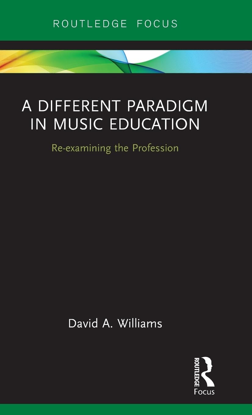 A Different Paradigm in Music Education: Re-examining the Profession (Routledge New Directions in Music Education)