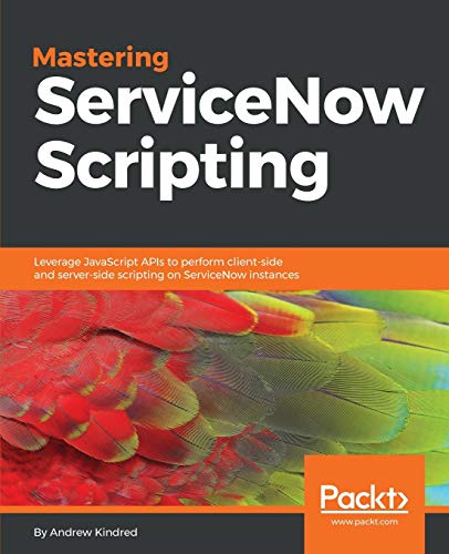 Mastering ServiceNow Scripting: Leverage JavaScript APIs to perform client-side and server-side scripting on ServiceNow instances (English Edition)