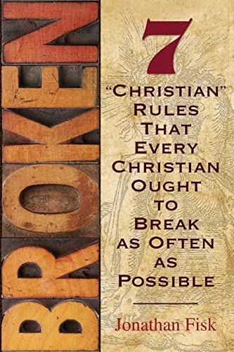 Broken: 7 Christian Rules That Every Christian Ought to Break as Often as Possible: 7 Christian Rules That Every Christian Ought to Break as Often ... Christian Ought to Break as Often as Possible