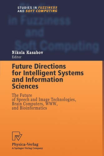 Future Directions for Intelligent Systems and Information Sciences: The Future of Speech and Image Technologies, Brain Computers, WWW, and ... in Fuzziness and Soft Computing, 45, Band 45)