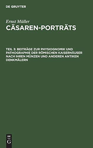 Beiträge zur Physiognomik und Pathographie der römischen Kaiserhäuser nach ihren Münzen und anderen antiken Denkmälern: Aus: Cäsaren-porträts (Ernst Müller: Cäsaren-Porträts, Band 3)
