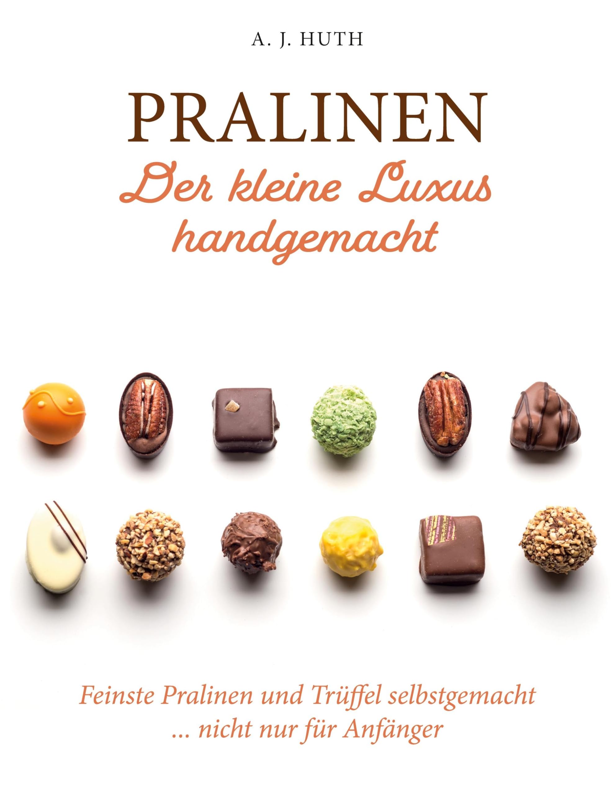 Pralinen - Der kleine Luxus handgemacht: Feinste Pralinen und Trüffel selbstgemacht ... nicht nur für Anfänger