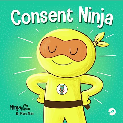 Consent Ninja: A Children’s Picture Book about Safety, Boundaries, and Consent (Ninja Life Hacks, Band 79)
