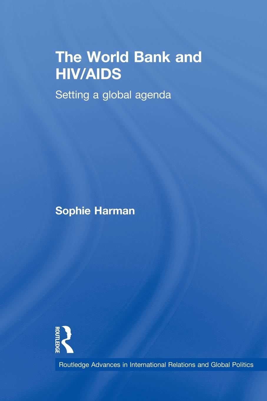 The World Bank and Hiv/Aids: Setting a Global Agenda (Routledge Advances in International Relations and Global Politics, 85, Band 85)