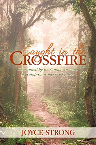 Caught in the Crossfire: Confronted by the Compassionate, Uncompromising Love of God: Encountering God on the Battlefield of the Heart