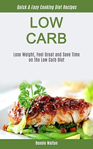 Low Carb: Lose Weight, Feel Great And Save Time On The Low Carb Diet (Quick & Easy Cooking Diet Recipes) (Low Carb for Beginner, Band 1)