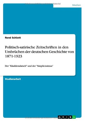 Politisch-satirische Zeitschriften in den Umbrüchen der deutschen Geschichte von 1871-1923: Der Kladderadatsch und der Simplicissimus
