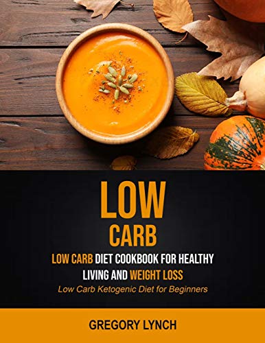 Low Carb: Low Carb Diet Cookbook for Healthy Living and Weight Loss (Low Carb Ketogenic Diet for Beginners) (How to Live a Low-Carb Diet Lifestyle, Band 1)