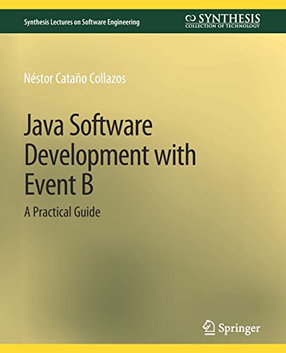 Java Software Development with Event B: A Practical Guide (Synthesis Lectures on Software Engineering)