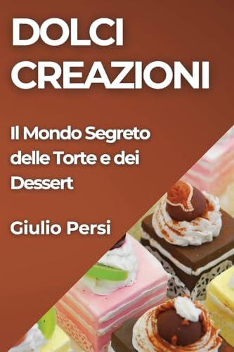 Dolci Creazioni: Il Mondo Segreto delle Torte e dei Dessert