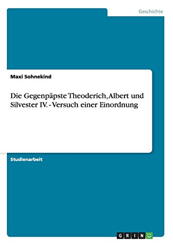 Die Gegenpäpste Theoderich, Albert und Silvester IV. - Versuch einer Einordnung