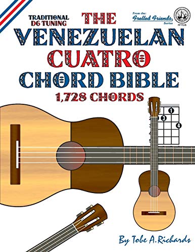 The Venezuelan Cuatro Chord Bible: Traditional D6 Tuning 1,728 Chords (Fretted Friends)