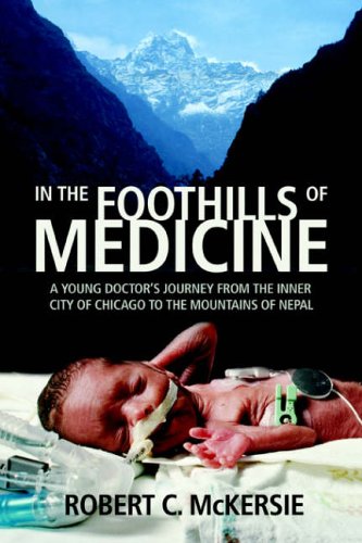 IN THE FOOTHILLS OF MEDICINE: A YOUNG DOCTORýS JOURNEY FROM THE INNER CITY OF CHICAGO TO THE MOUNTAINS OF NEPAL: A Young Doctor's Journey from the Inner City of Chicago to the Mountains of Nepal