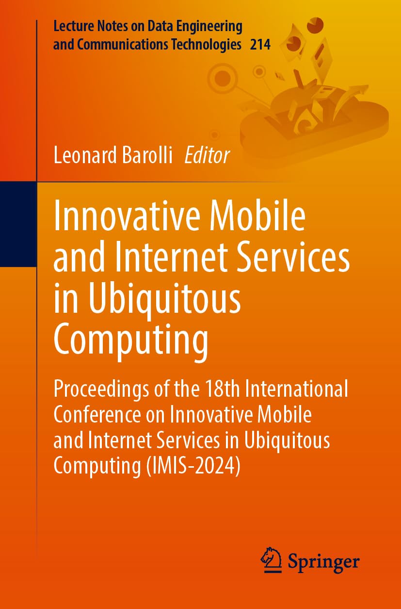 Innovative Mobile and Internet Services in Ubiquitous Computing: Proceedings of the 18th International Conference on Innovative Mobile and Internet ... Communications Technologies, 214, Band 214)