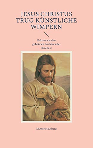 Jesus Christus trug künstliche Wimpern: Fakten aus den geheimen Archiven der Kirche 3: Fakten aus den geheimen Archiven der Kirche 3.DE
