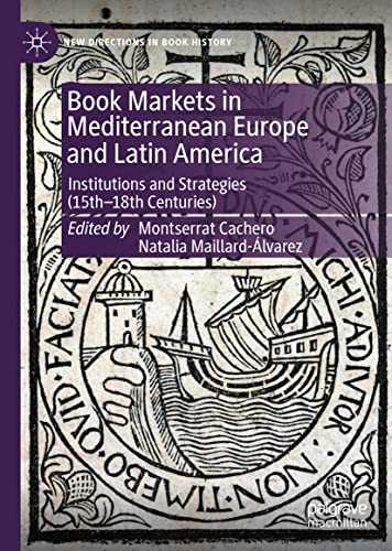 Book Markets in Mediterranean Europe and Latin America: Institutions and Strategies (15th-18th Centuries) (New Directions in Book History)